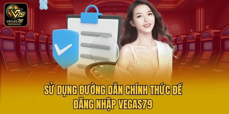Sử dụng đường dẫn chính thức để đăng nhập Vegas79