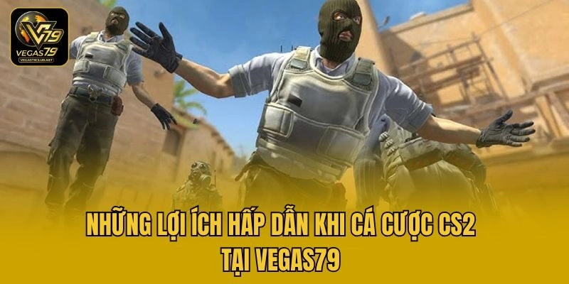 Những lợi ích hấp dẫn khi cá cược CS2 tại Vegas79