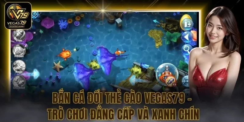 Bắn Cá Đổi Thẻ Cào Vegas79 - Trò Chơi Đẳng Cấp Và Xanh Chín
