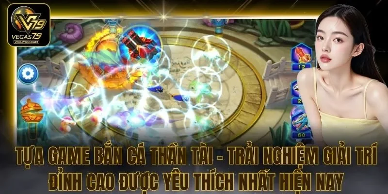 Tựa Game Bắn Cá Thần Tài - Trải Nghiệm Giải Trí Đỉnh Cao Được Yêu Thích Nhất Hiện Nay
