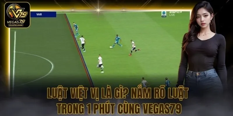 Luật Việt Vị Là Gì? Nắm Rõ Luật Trong 1 Phút Cùng Vegas79
